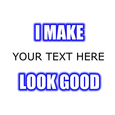 I Make (Your Text) Look Good.