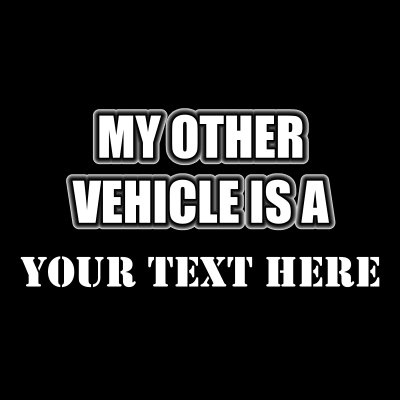 My Other Vehicle Is A (Your Text).