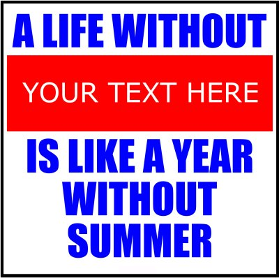 A Life Without (Your Text) Is Like A Year Without Summer.