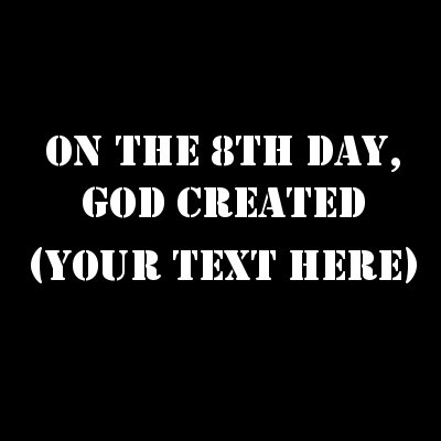 On The 8th Day, God Created (Your Text).