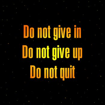Do not give in - Do not give up - Do not quit.