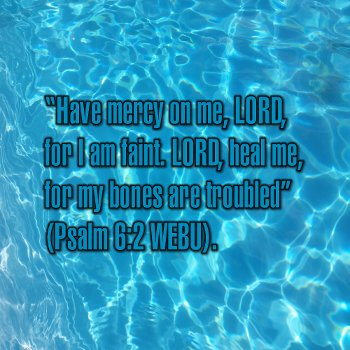 Have mercy on me, LORD, for I am faint. LORD, heal me, for my bones are troubled (Psalm 6:2 WEBU).
