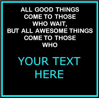 All Awesome Things Come To Those Who (Your Text).