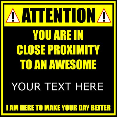 Attention You Are In Close Proximity To An Awesome (Your Text - 1 Line).