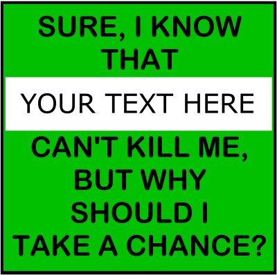Sure, I Know That (Your Text) Can't Kill Me, But Why Should I Take A Chance?