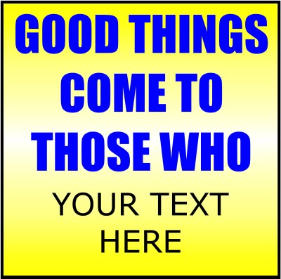 Good Things Come To Those Who (Your Text).