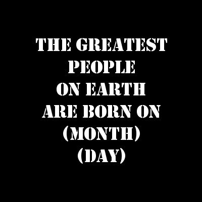 The Greatest People On Earth Are Born On (Month Day).