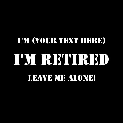 I'm (Your Text) I'm Retired Leave Me Alone!