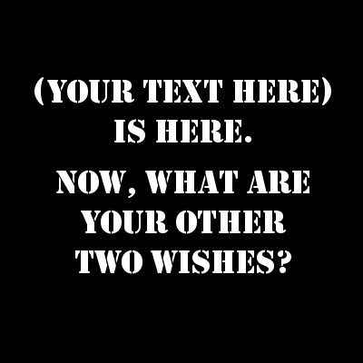 (Your Text) Is Here. Now What Are Your Other Two Wishes?