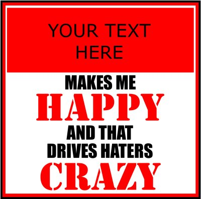 (Your Text) Makes Me Happy And That Drives Haters Crazy.