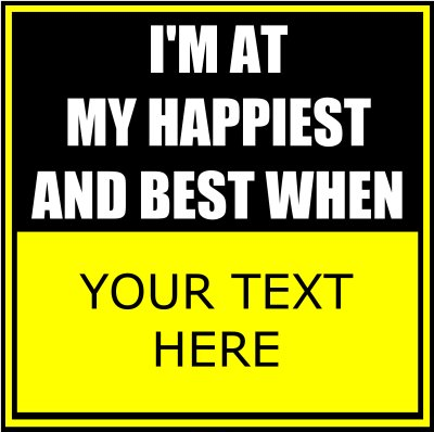 I'm At My Happiest And Best When (Your Text).