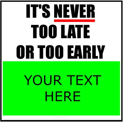 It's Never Too Late Or Too Early (Your Text).