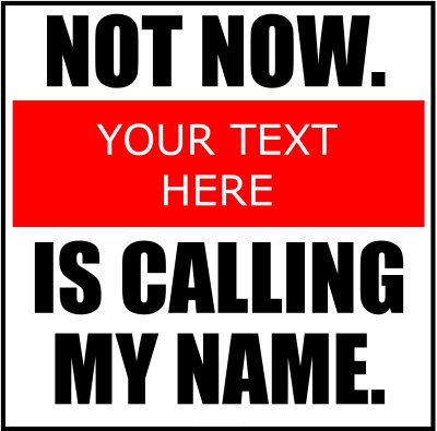 Not Now. (Your Text) Is Calling My Name.