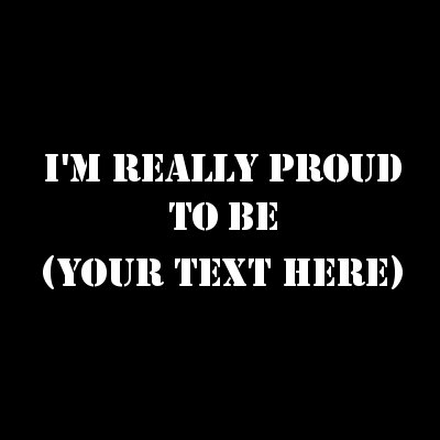 I'm Really Proud To Be (Your Text).