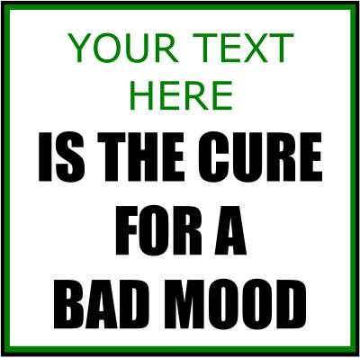 (Your Text) Is The Cure For A Bad Mood.
