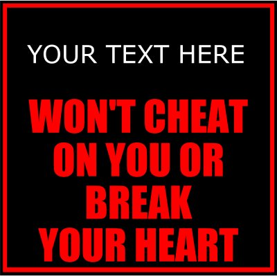 (Your Text) Won't Cheat On You Or Break Your Heart.